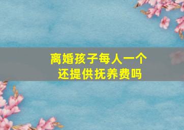 离婚孩子每人一个 还提供抚养费吗